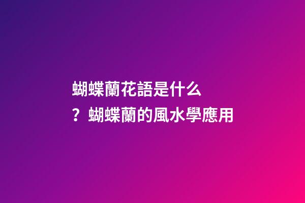 蝴蝶蘭花語是什么？蝴蝶蘭的風水學應用